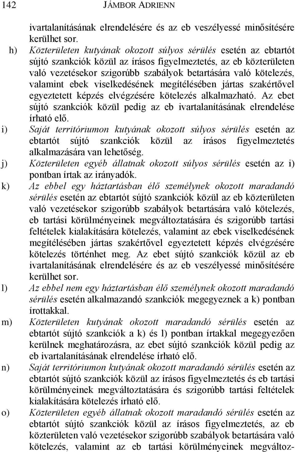 valamint ebek viselkedésének megítélésében jártas szakértővel egyeztetett képzés elvégzésére kötelezés alkalmazható. Az ebet sújtó szankciók közül pedig az eb ivartalanításának elrendelése írható elő.