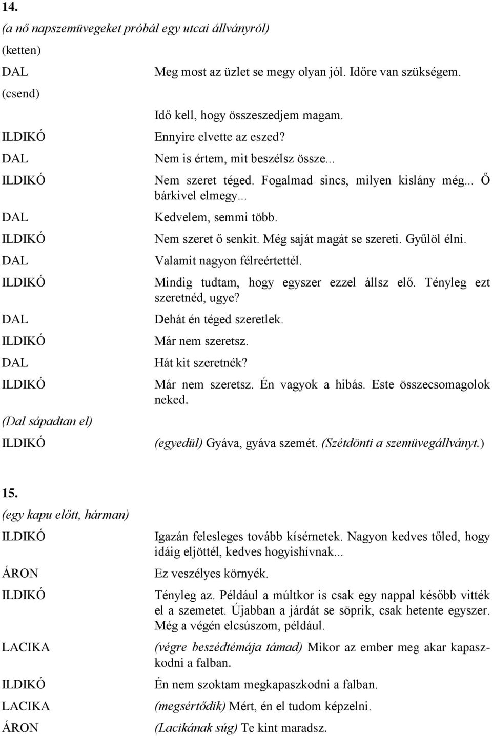 Még saját magát se szereti. Gyűlöl élni. Valamit nagyon félreértettél. Mindig tudtam, hogy egyszer ezzel állsz elő. Tényleg ezt szeretnéd, ugye? Dehát én téged szeretlek. Már nem szeretsz.