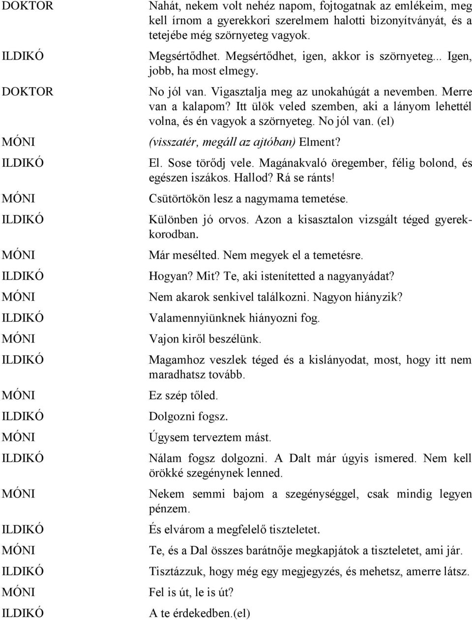 Itt ülök veled szemben, aki a lányom lehettél volna, és én vagyok a szörnyeteg. No jól van. (el) (visszatér, megáll az ajtóban) Elment? El. Sose törődj vele.