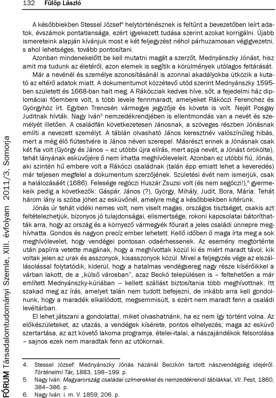 azonban mindenekelőtt be kell mutatni magát a szerzőt, mednyánszky jónást, hisz amit ma tudunk az életéről, azon elemek is segítik a körülmények utólagos feltárását.