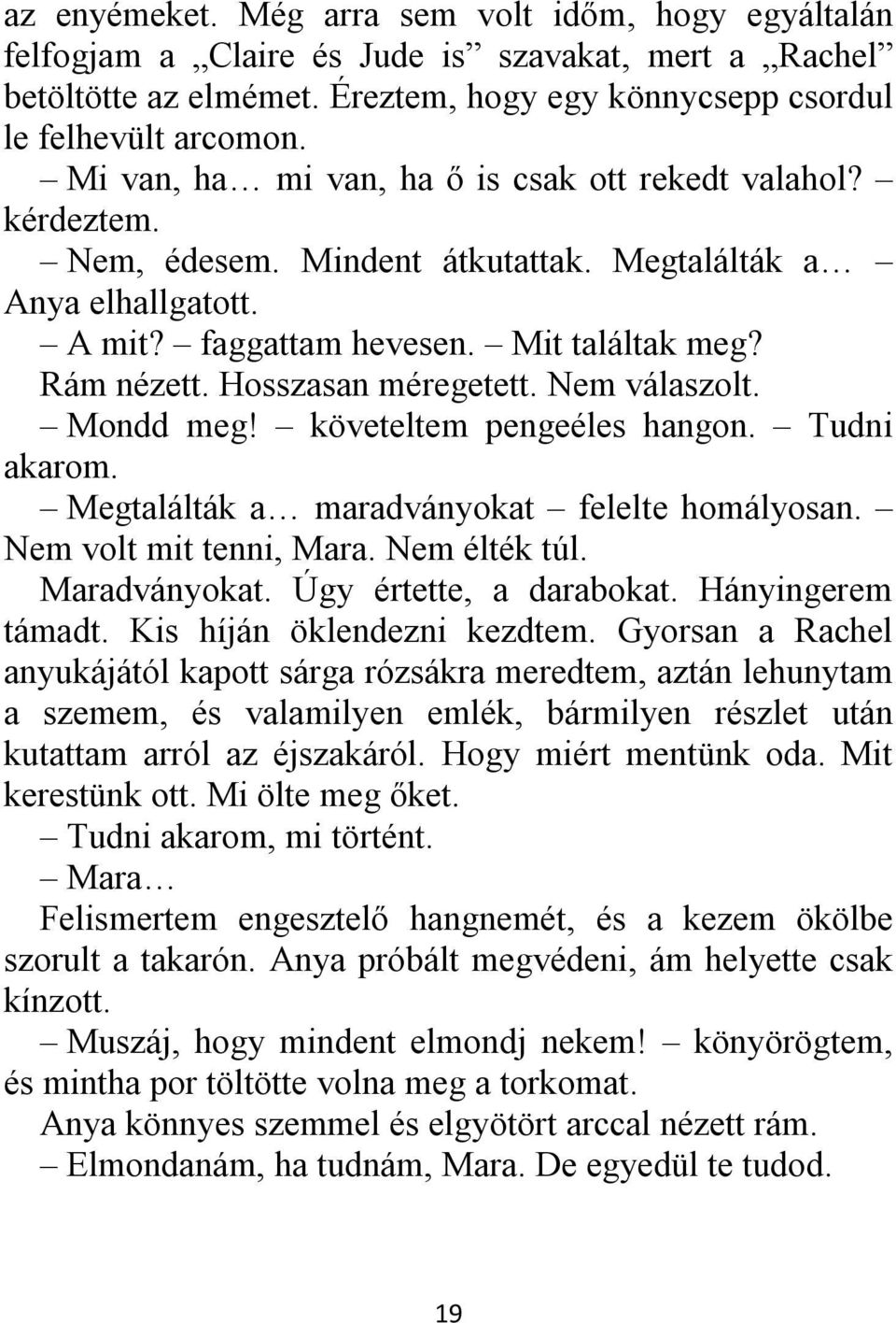 Hosszasan méregetett. Nem válaszolt. Mondd meg! követeltem pengeéles hangon. Tudni akarom. Megtalálták a maradványokat felelte homályosan. Nem volt mit tenni, Mara. Nem élték túl. Maradványokat.