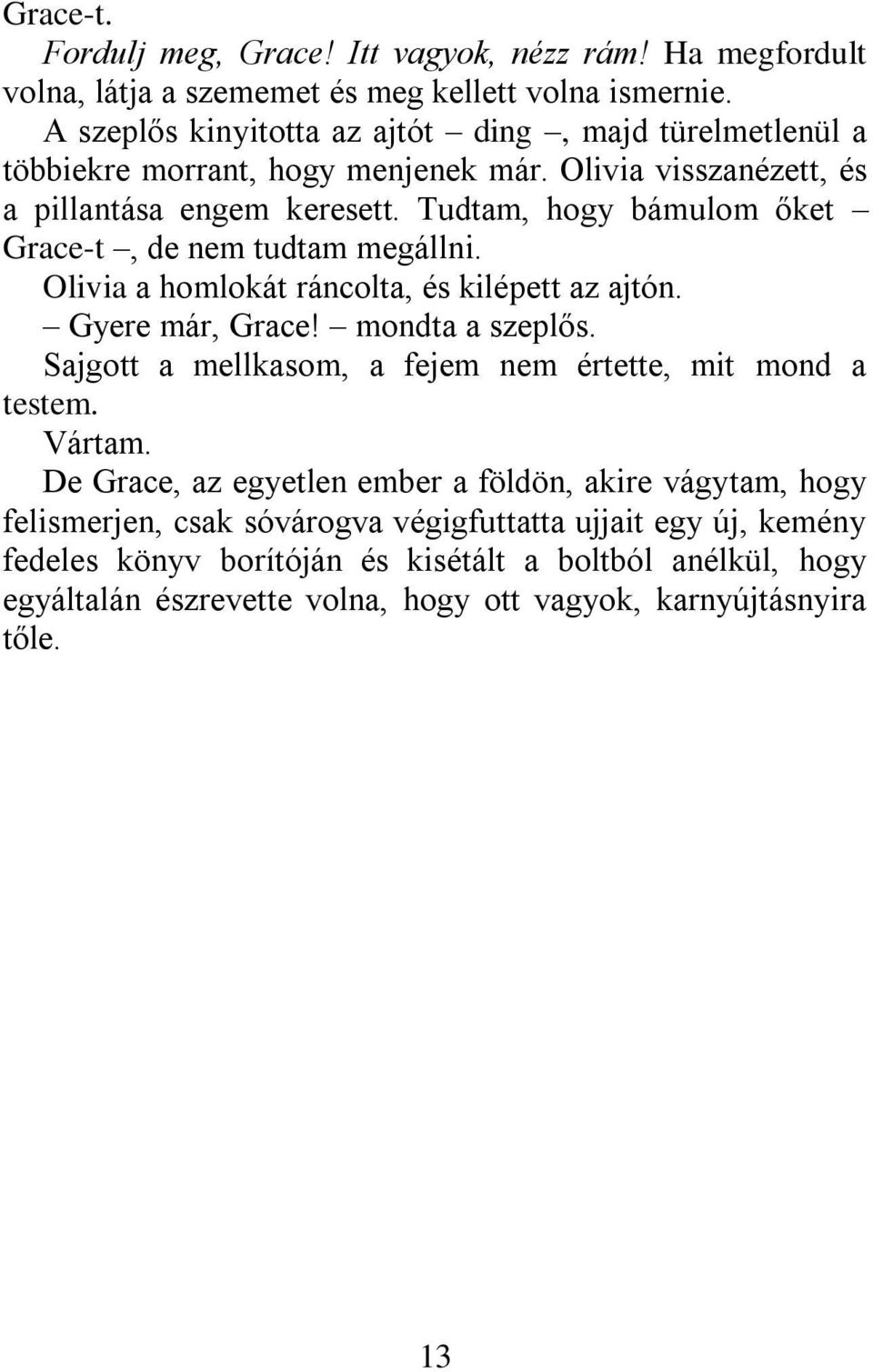 Tudtam, hogy bámulom őket Grace-t, de nem tudtam megállni. Olivia a homlokát ráncolta, és kilépett az ajtón. Gyere már, Grace! mondta a szeplős.