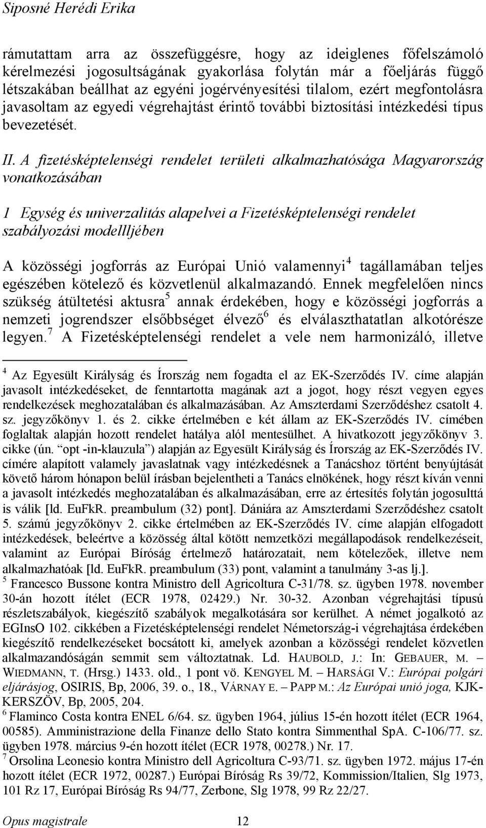 A fizetésképtelenségi rendelet területi alkalmazhatósága Magyarország vonatkozásában 1 Egység és univerzalitás alapelvei a Fizetésképtelenségi rendelet szabályozási modellljében A közösségi jogforrás