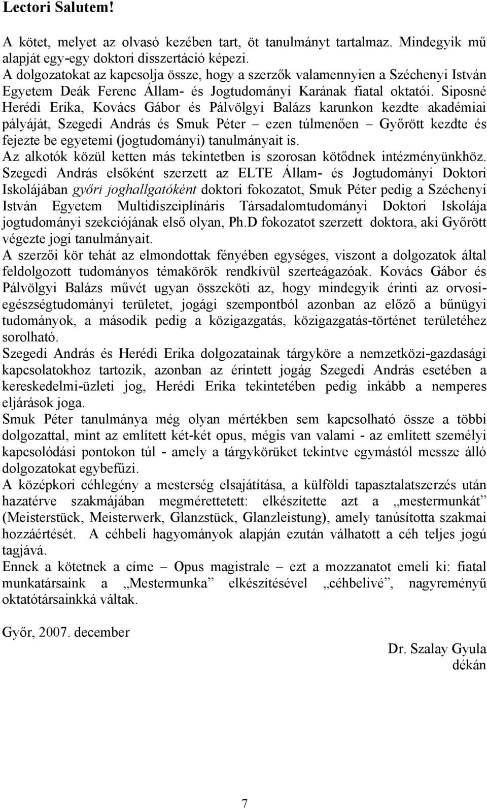 Siposné Herédi Erika, Kovács Gábor és Pálvölgyi Balázs karunkon kezdte akadémiai pályáját, Szegedi András és Smuk Péter ezen túlmenően Győrött kezdte és fejezte be egyetemi (jogtudományi)