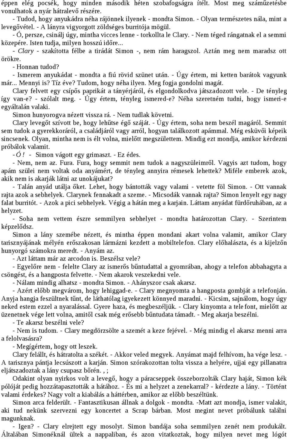 - Nem téged rángatnak el a semmi közepére. Isten tudja, milyen hosszú időre... - Clary - szakította félbe a tirádát Simon -, nem rám haragszol. Aztán meg nem maradsz ott örökre. - Honnan tudod?