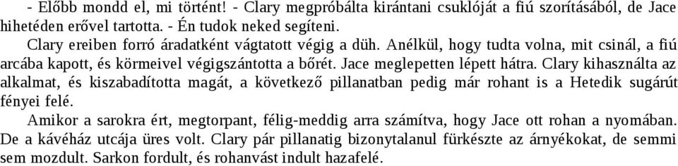 Jace meglepetten lépett hátra. Clary kihasználta az alkalmat, és kiszabadította magát, a következő pillanatban pedig már rohant is a Hetedik sugárút fényei felé.