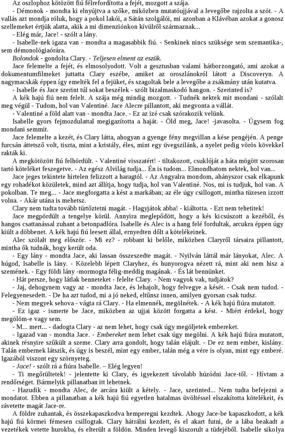 - szólt a lány. - Isabelle-nek igaza van - mondta a magasabbik fiú. - Senkinek nincs szüksége sem szemantika-, sem démonológiaórára. Bolondok - gondolta Clary. - Teljesen elment az eszük.