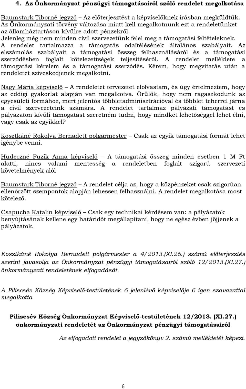 Jelenleg még nem minden civil szervezetünk felel meg a támogatási feltételeknek. A rendelet tartalmazza a támogatás odaítélésének általános szabályait.