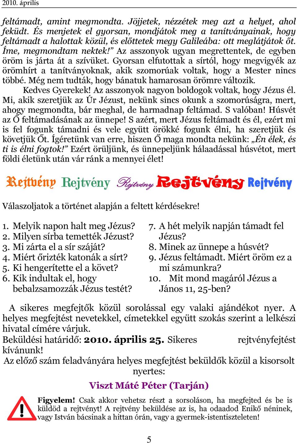 Az asszonyok ugyan megrettentek, de egyben öröm is járta át a szívüket. Gyorsan elfutottak a sírtól, hogy megvigyék az örömhírt a tanítványoknak, akik szomorúak voltak, hogy a Mester nincs többé.