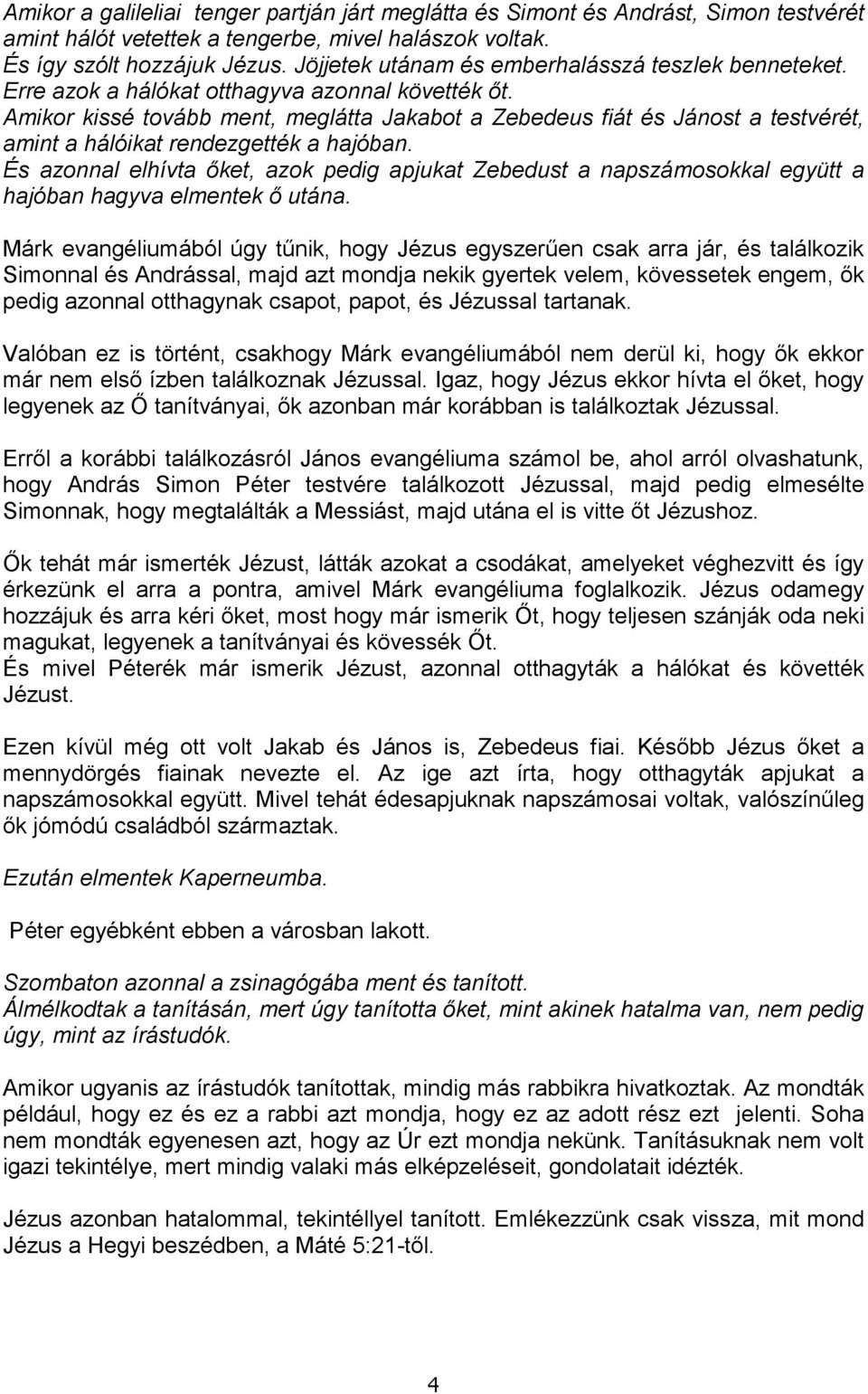 Amikor kissé tovább ment, meglátta Jakabot a Zebedeus fiát és Jánost a testvérét, amint a hálóikat rendezgették a hajóban.