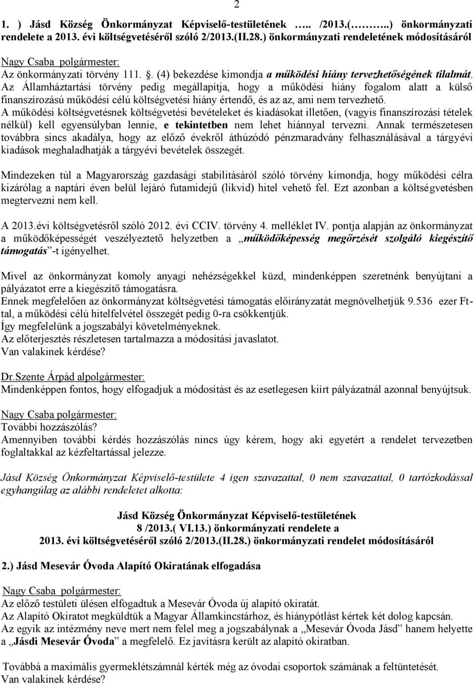 Az Államháztartási törvény pedig megállapítja, hogy a működési hiány fogalom alatt a külső finanszírozású működési célú költségvetési hiány értendő, és az az, ami nem tervezhető.