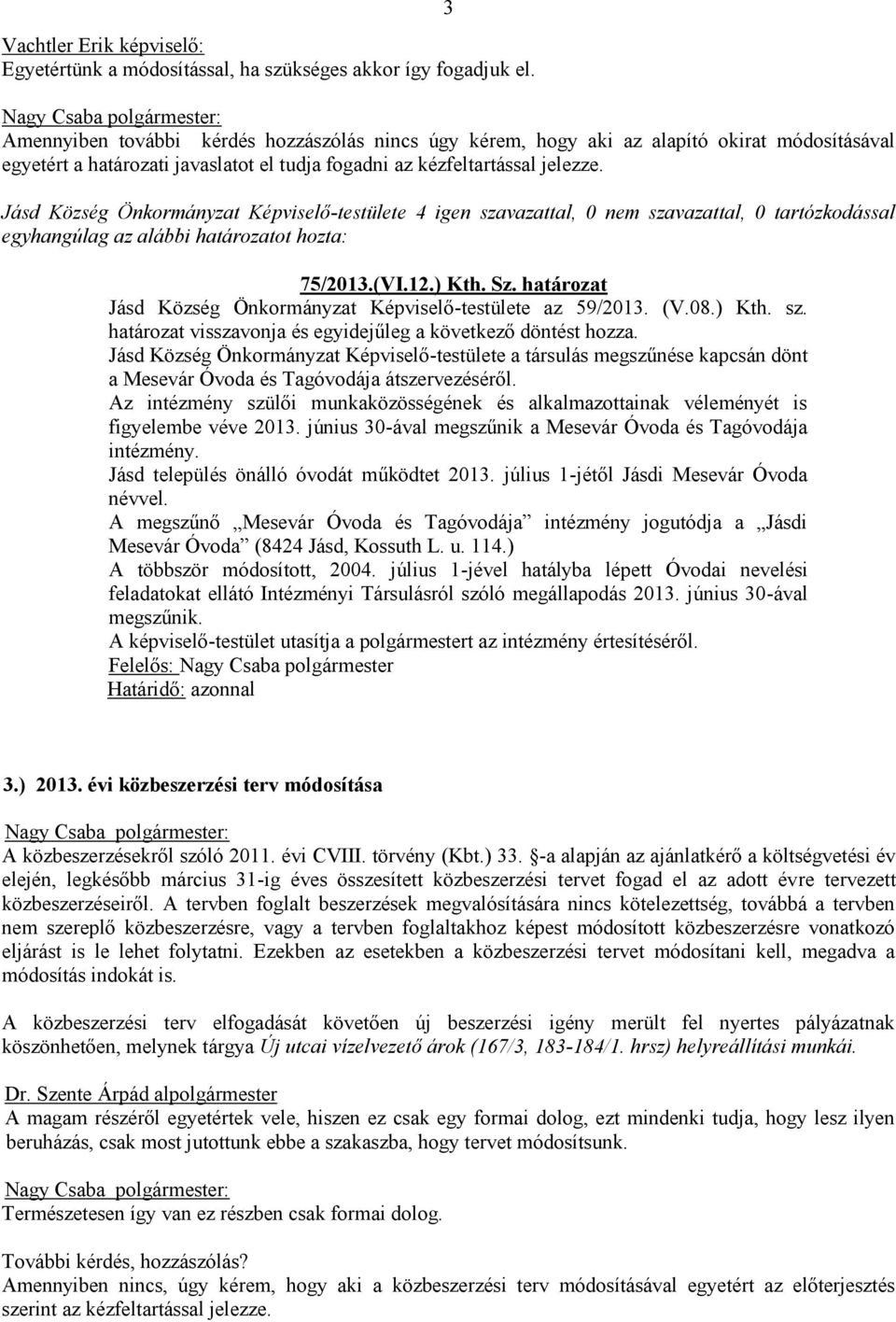 Sz. határozat Jásd Község Önkormányzat Képviselő-testülete az 59/2013. (V.08.) Kth. sz. határozat visszavonja és egyidejűleg a következő döntést hozza.