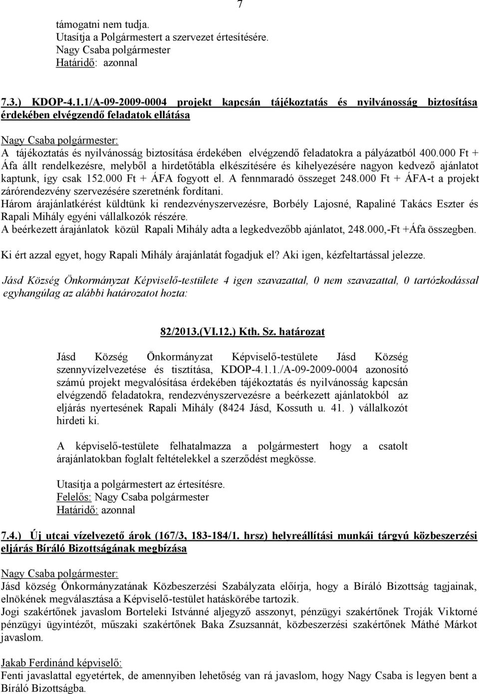 pályázatból 400.000 Ft + Áfa állt rendelkezésre, melyből a hirdetőtábla elkészítésére és kihelyezésére nagyon kedvező ajánlatot kaptunk, így csak 152.000 Ft + ÁFA fogyott el.