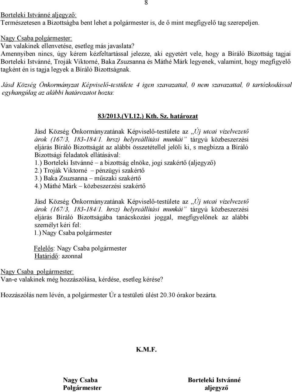 megfigyelő tagként én is tagja legyek a Bíráló Bizottságnak. 83/2013.(VI.12.) Kth. Sz. határozat Jásd Község Önkormányzatának Képviselő-testülete az Új utcai vízelvezető árok (167/3, 183-184/1.