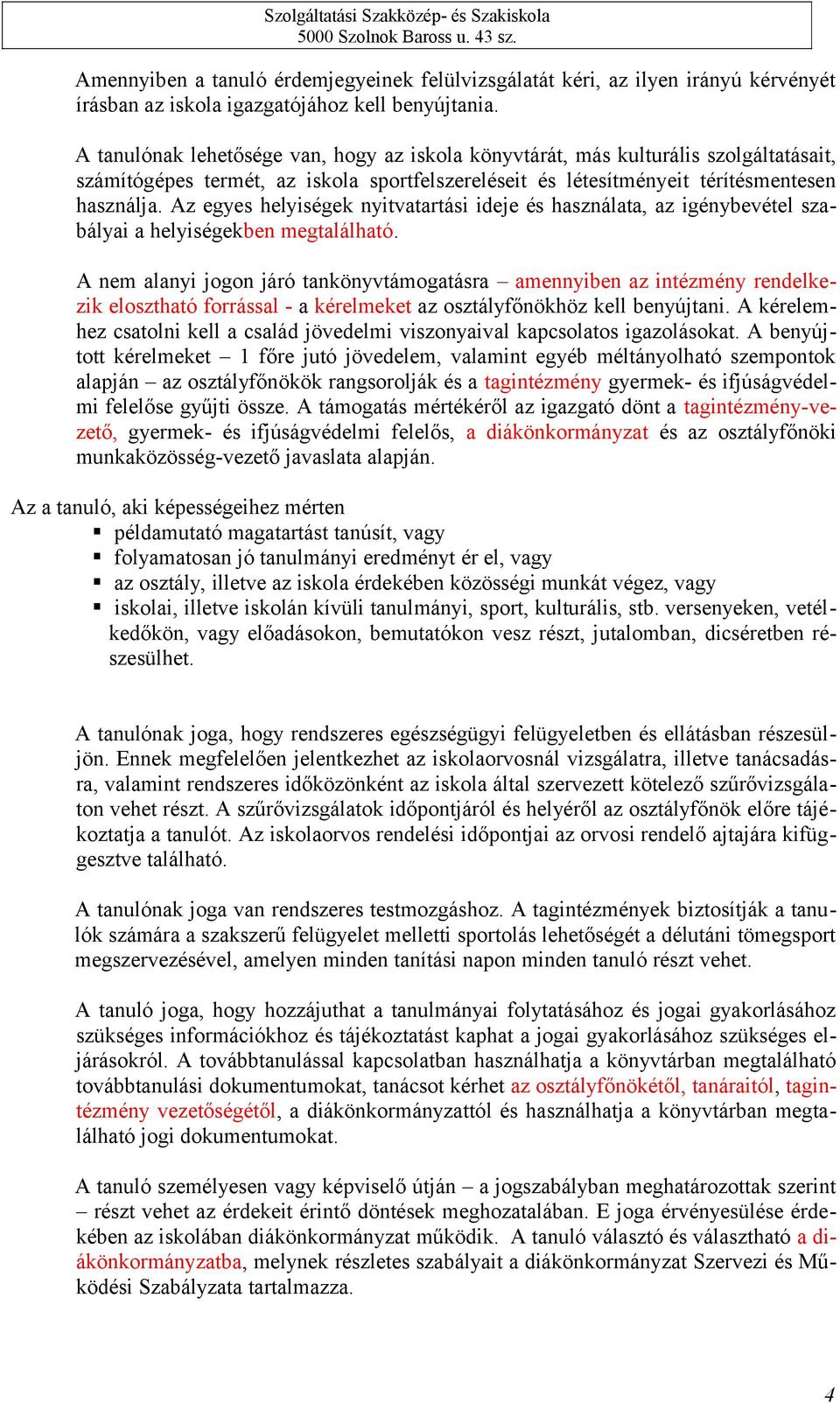 Az egyes helyiségek nyitvatartási ideje és használata, az igénybevétel szabályai a helyiségekben megtalálható.