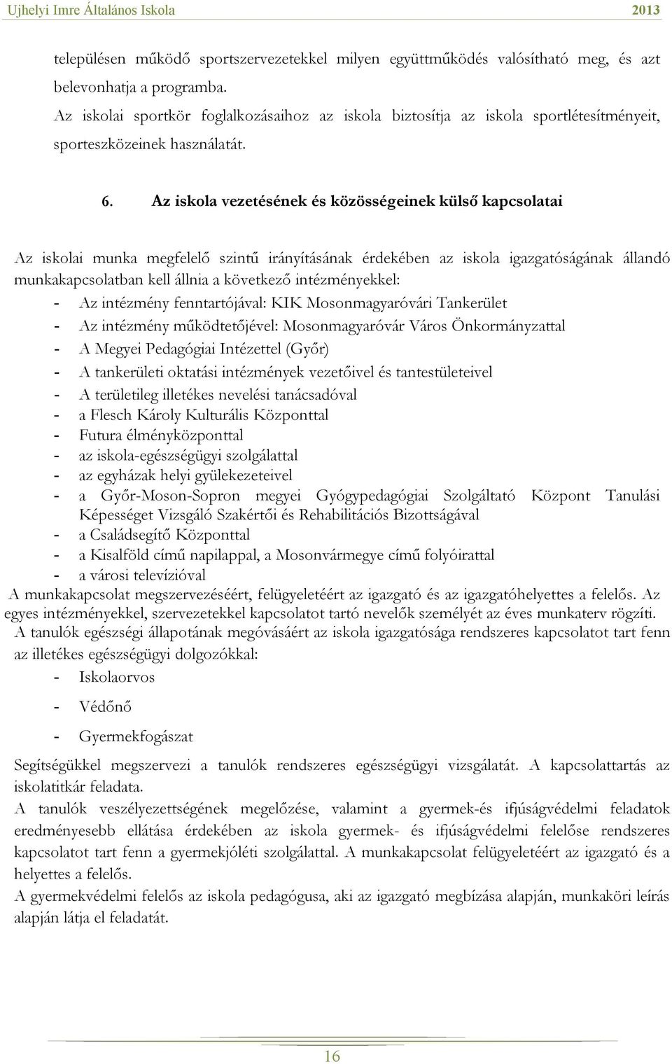 Az iskola vezetésének és közösségeinek külső kapcsolatai Az iskolai munka megfelelő szintű irányításának érdekében az iskola igazgatóságának állandó munkakapcsolatban kell állnia a következő