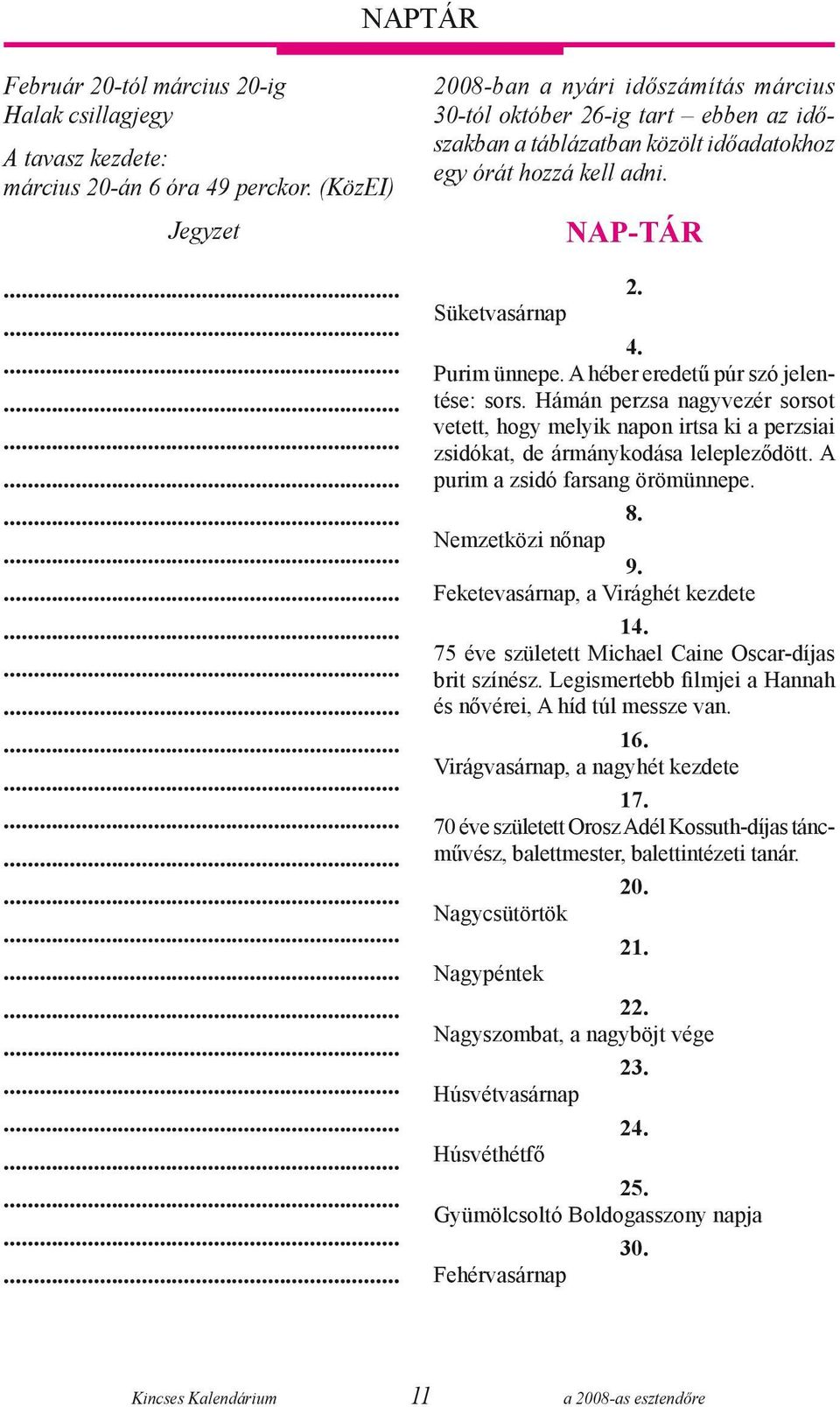 A héber eredetű púr szó jelentése: sors. Hámán perzsa nagyvezér sorsot vetett, hogy melyik napon irtsa ki a perzsiai zsidókat, de ármánykodása lelepleződött. A purim a zsidó farsang örömünnepe. 8.