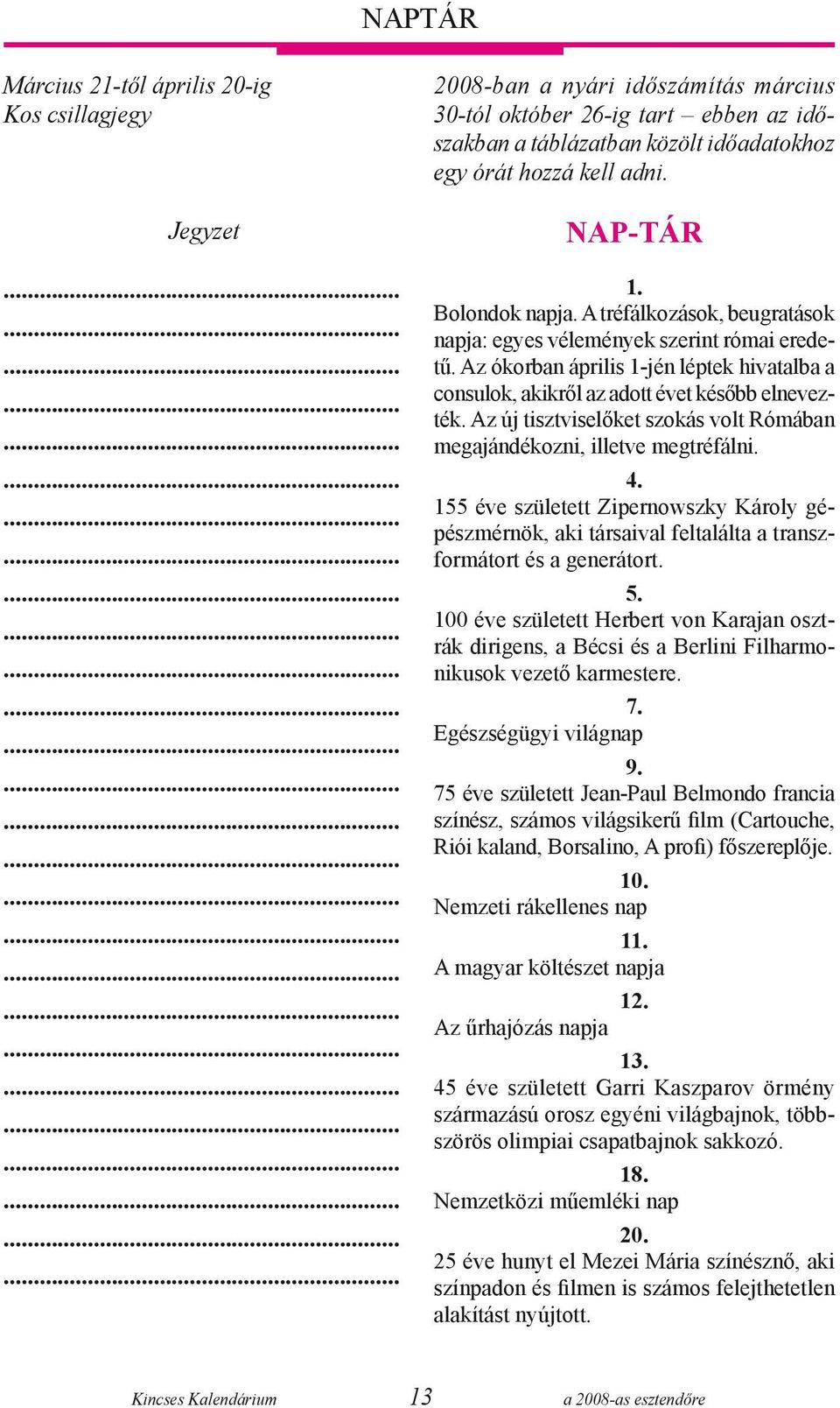 Az ókorban április 1-jén léptek hivatalba a consulok, akikről az adott évet később elnevezték. Az új tisztviselőket szokás volt Rómában megajándékozni, illetve megtréfálni. 4.