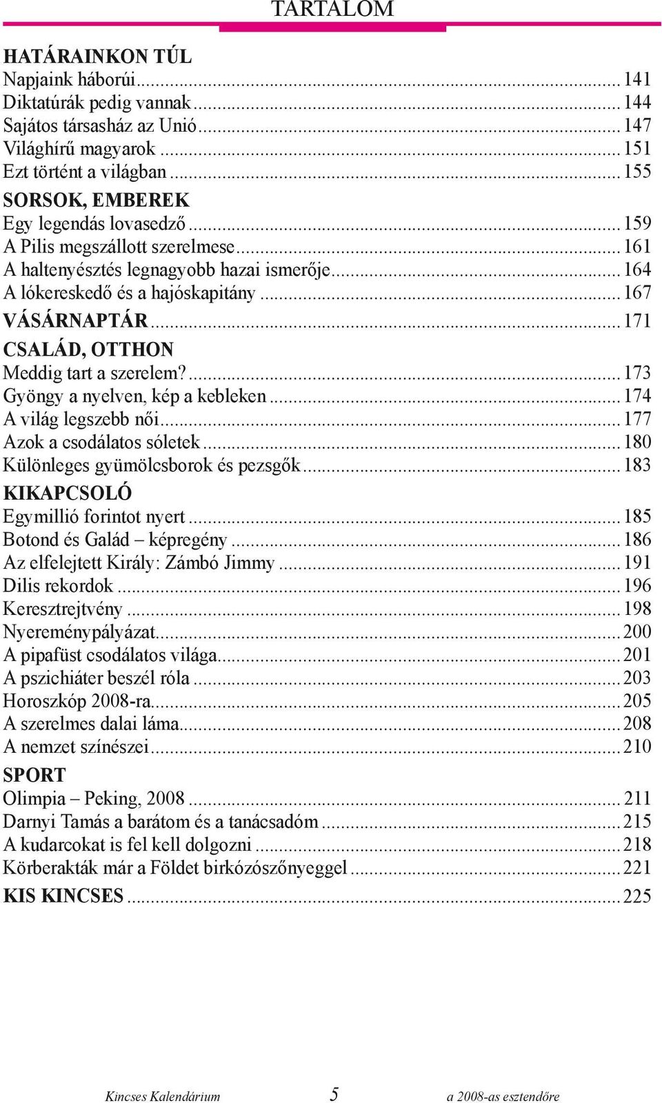 ..171 Család, otthon Meddig tart a szerelem?...173 Gyöngy a nyelven, kép a kebleken...174 A világ legszebb női...177 Azok a csodálatos sóletek...180 Különleges gyümölcsborok és pezsgők.