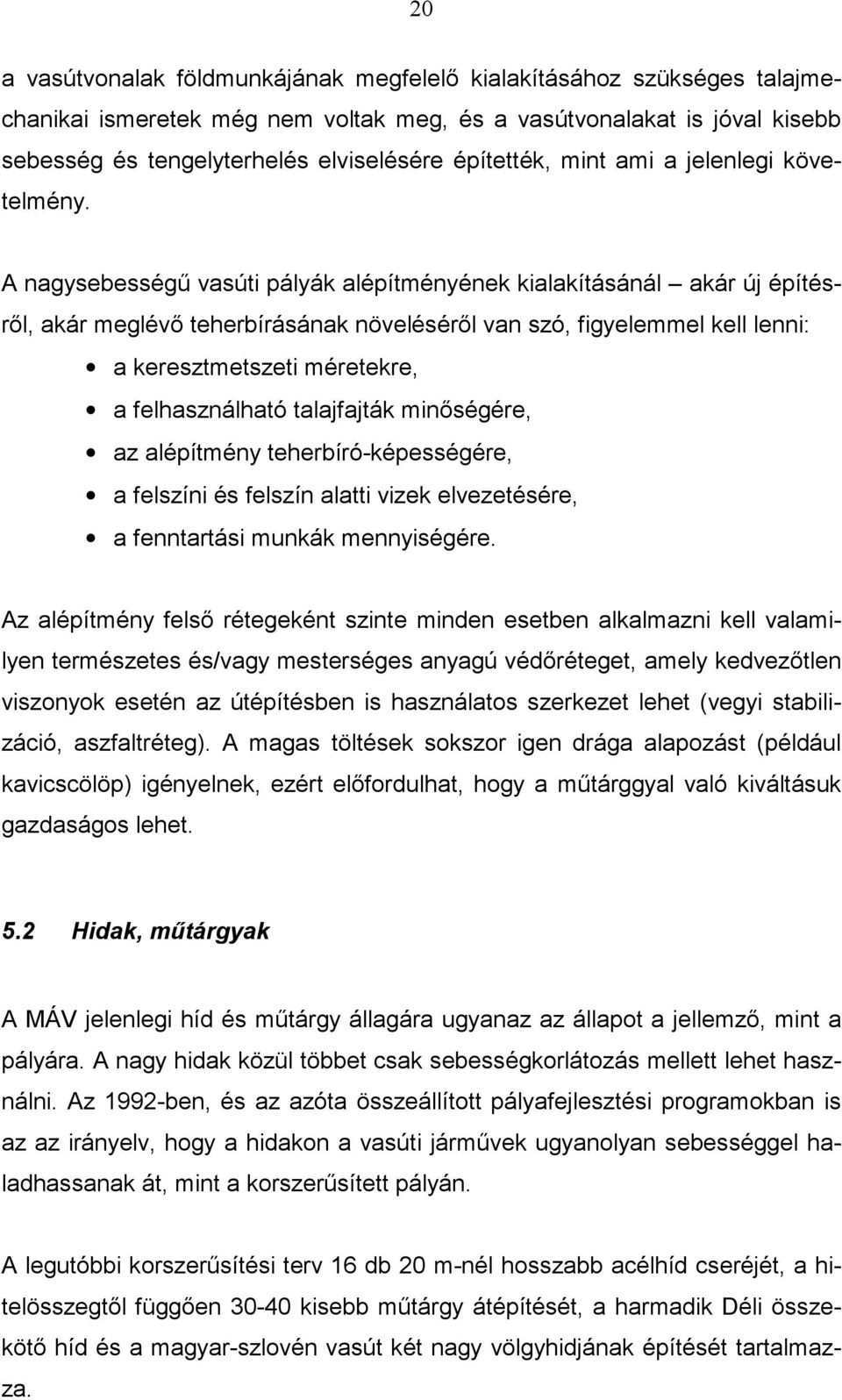 A nagysebességű vasúti pályák alépítményének kialakításánál akár új építésről, akár meglévő teherbírásának növeléséről van szó, figyelemmel kell lenni: a keresztmetszeti méretekre, a felhasználható