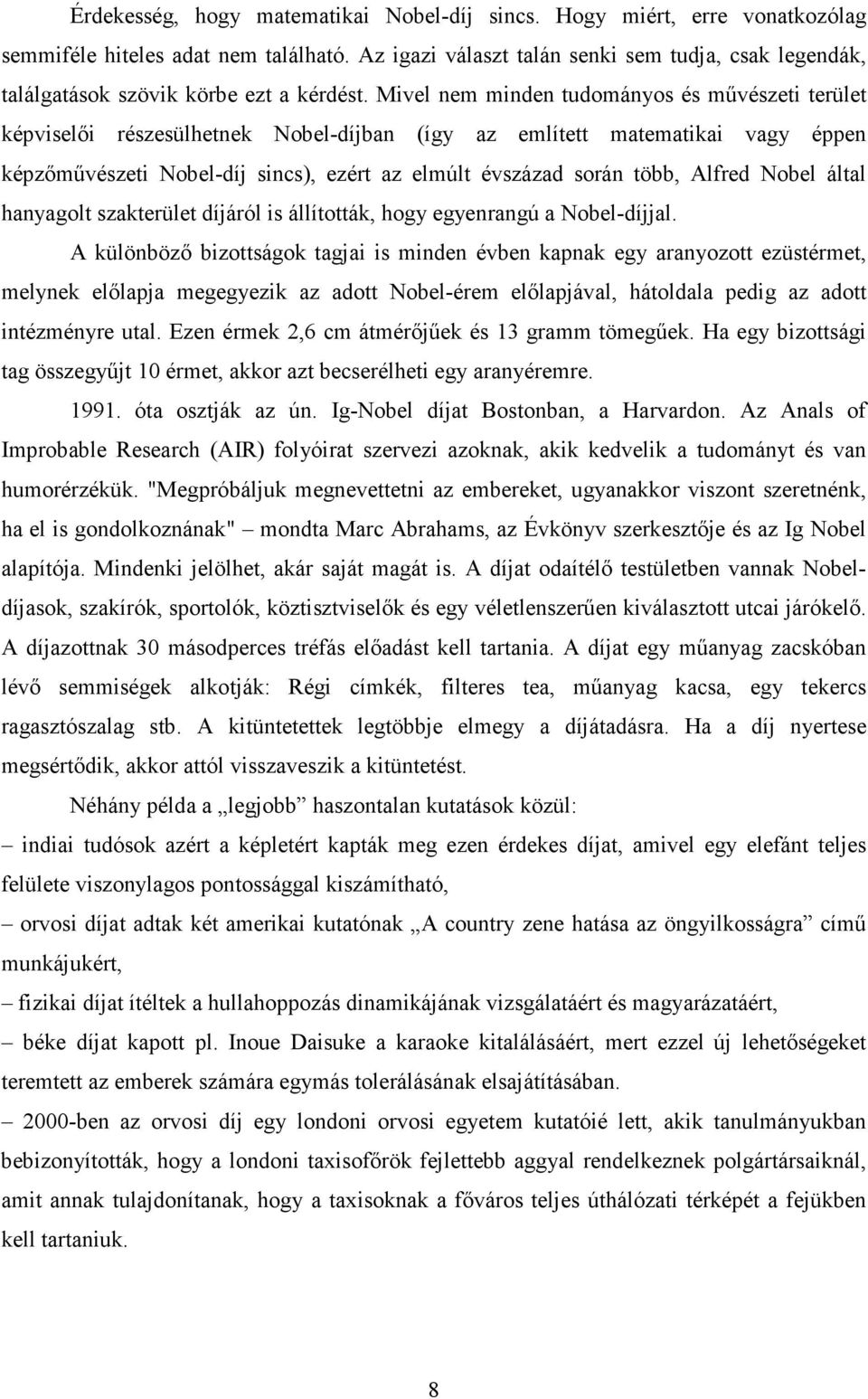 Mivel nem minden tudományos és művészeti terület képviselői részesülhetnek Nobel-díjban (így az említett matematikai vagy éppen képzőművészeti Nobel-díj sincs), ezért az elmúlt évszázad során több,