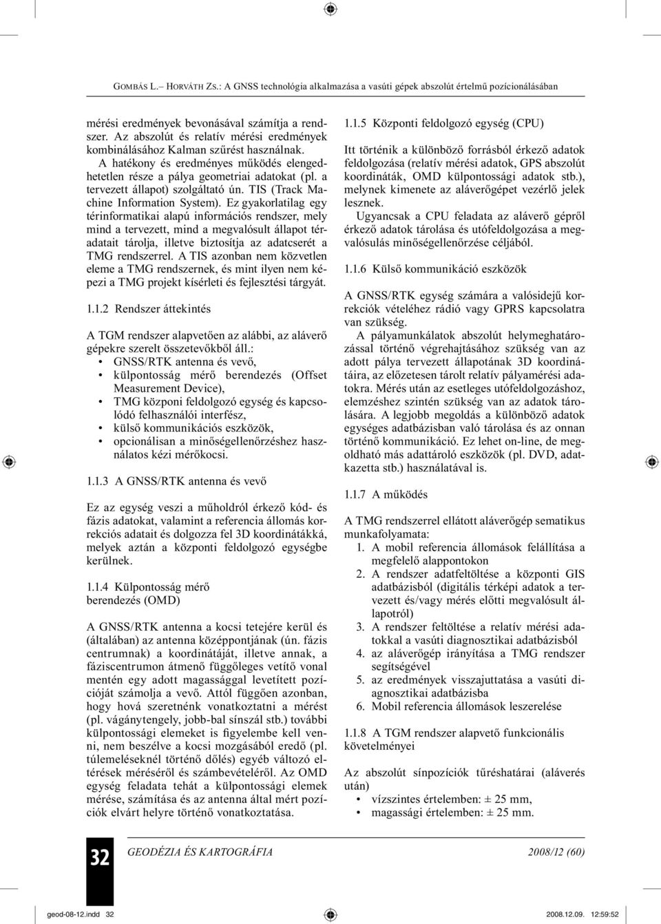 Ez gyakorlatilag egy térinformatikai alapú információs rendszer, mely mind a tervezett, mind a megvalósult állapot téradatait tárolja, illetve biztosítja az adatcserét a TMG rendszerrel.