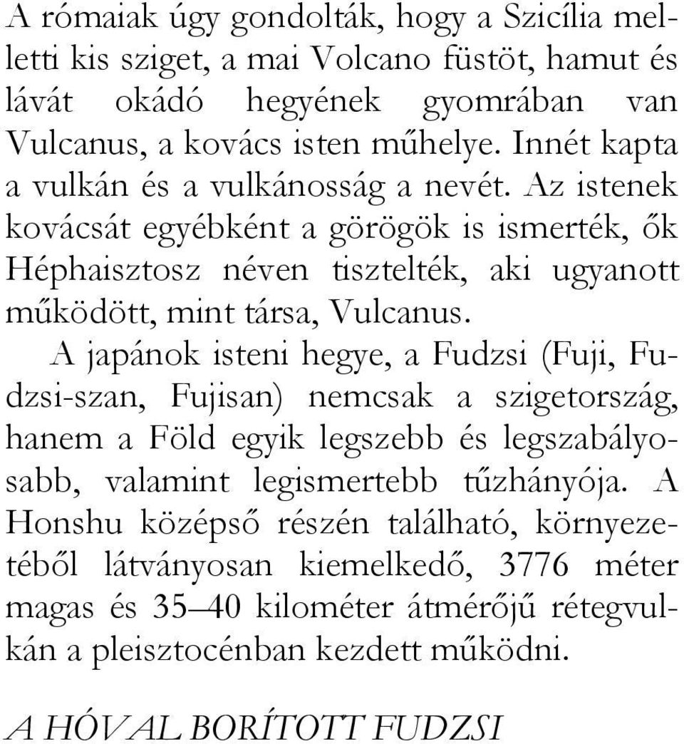 Az istenek kovácsát egyébként a görögök is ismerték, ők Héphaisztosz néven tisztelték, aki ugyanott működött, mint társa, Vulcanus.