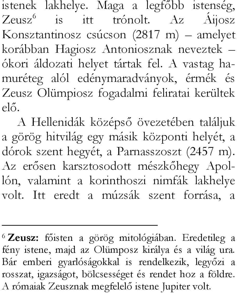 A Hellenidák középső övezetében találjuk a görög hitvilág egy másik központi helyét, a dórok szent hegyét, a Parnasszoszt (2457 m).