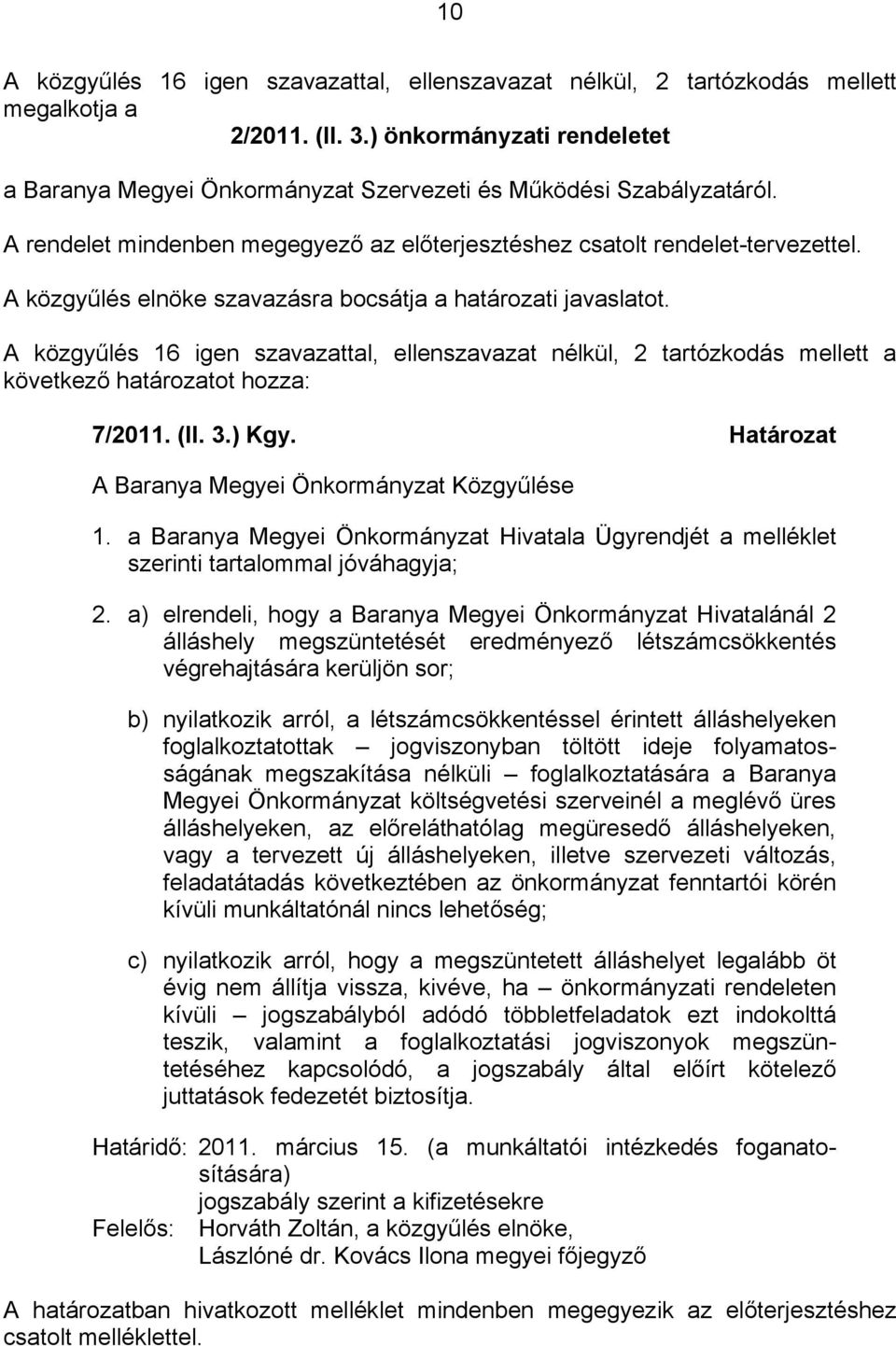 A közgyűlés elnöke szavazásra bocsátja a határozati javaslatot. A közgyűlés 16 igen szavazattal, ellenszavazat nélkül, 2 tartózkodás mellett a következő határozatot hozza: 7/2011. (II. 3.) Kgy.