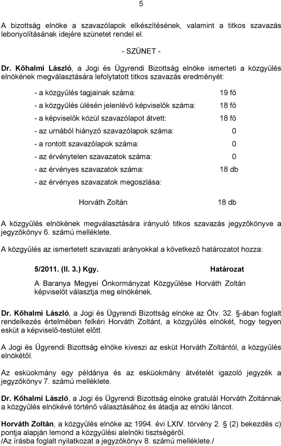 jelenlévő képviselők száma: 18 fő - a képviselők közül szavazólapot átvett: 18 fő - az urnából hiányzó szavazólapok száma: 0 - a rontott szavazólapok száma: 0 - az érvénytelen szavazatok száma: 0 -