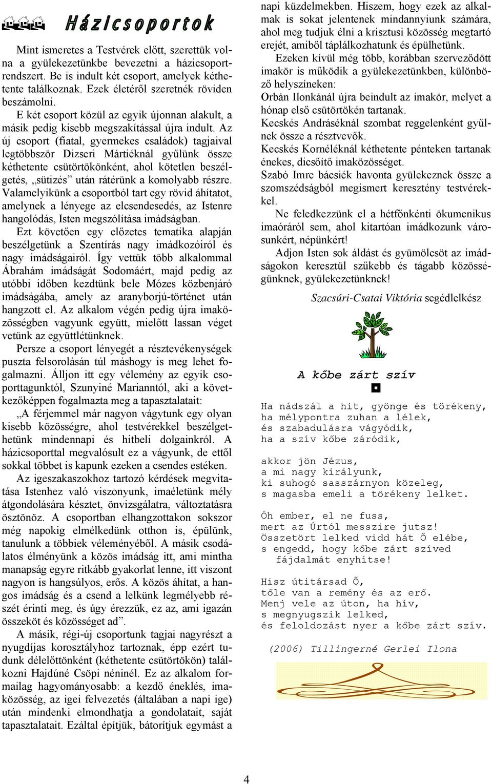 Az új csoport (fiatal, gyermekes családok) tagjaival legtöbbször Dizseri Mártiéknál gyűlünk össze kéthetente csütörtökönként, ahol kötetlen beszélgetés, sütizés után rátérünk a komolyabb részre.