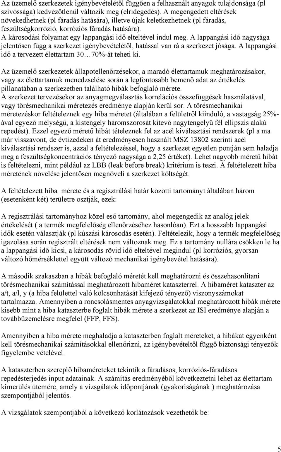 A károsodási folyamat egy lappangási idő elteltével indul meg. A lappangási idő nagysága jelentősen függ a szerkezet igénybevételétől, hatással van rá a szerkezet jósága.