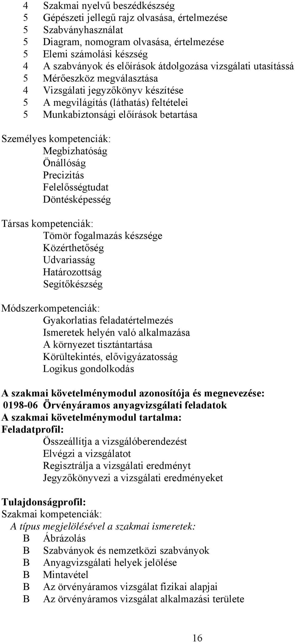 Megbízhatóság Önállóság Precizitás Felelősségtudat Döntésképesség Társas kompetenciák: Tömör fogalmazás készsége Közérthetőség Udvariasság Határozottság Segítőkészség Módszerkompetenciák: