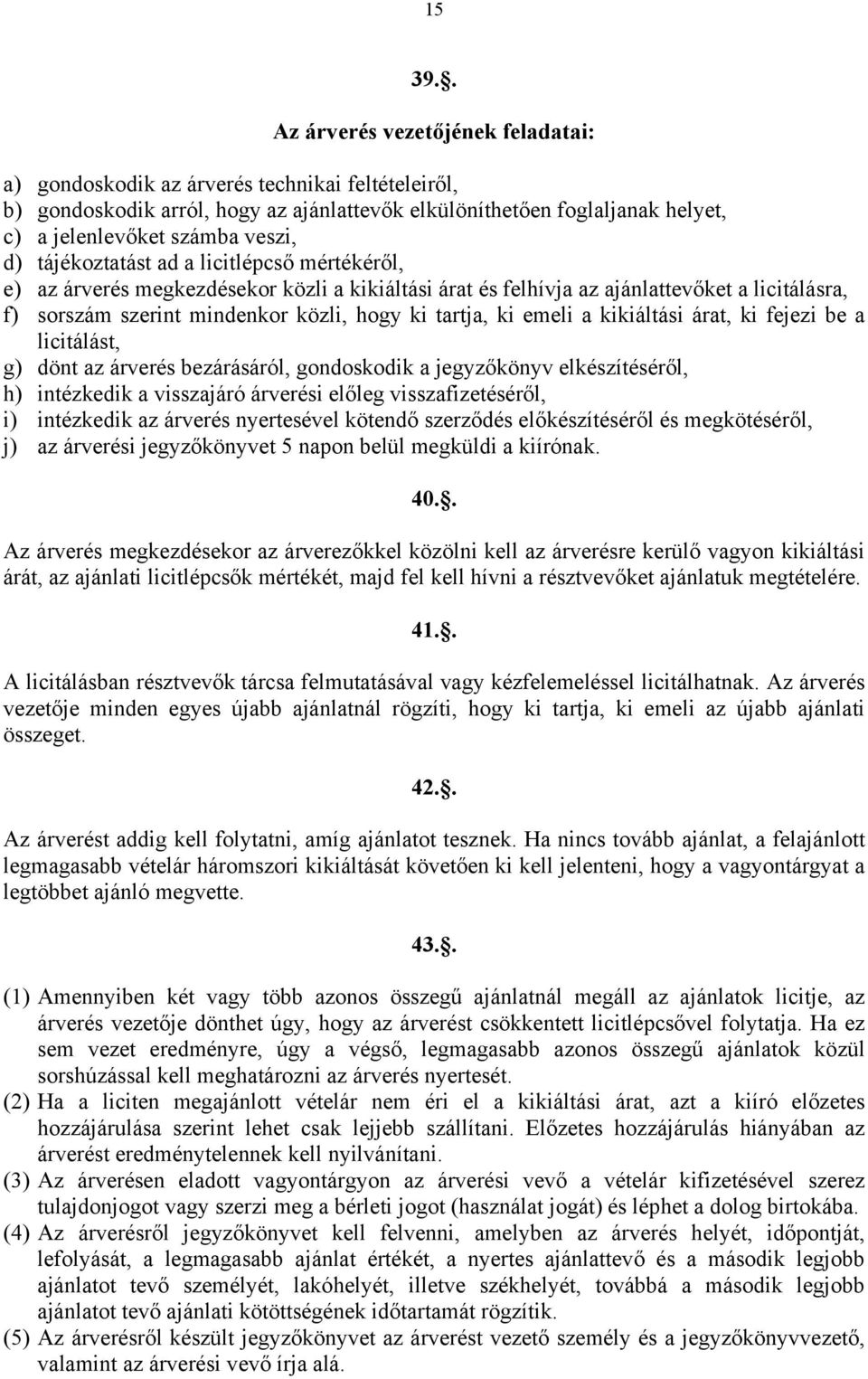 d) tájékoztatást ad a licitlépcső mértékéről, e) az árverés megkezdésekor közli a kikiáltási árat és felhívja az ajánlattevőket a licitálásra, f) sorszám szerint mindenkor közli, hogy ki tartja, ki