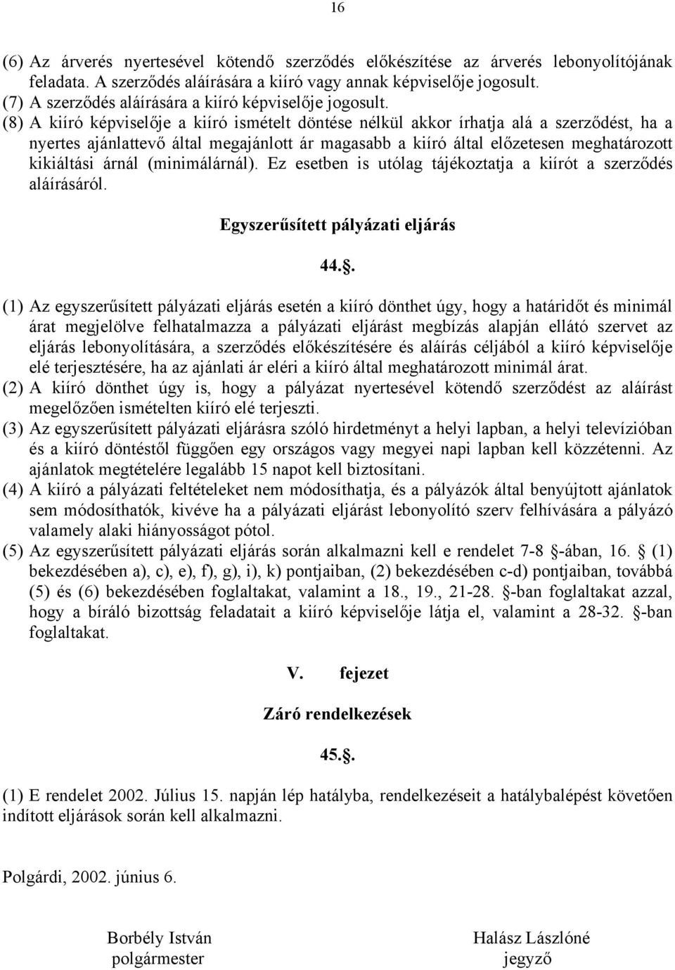 (8) A kiíró képviselője a kiíró ismételt döntése nélkül akkor írhatja alá a szerződést, ha a nyertes ajánlattevő által megajánlott ár magasabb a kiíró által előzetesen meghatározott kikiáltási árnál