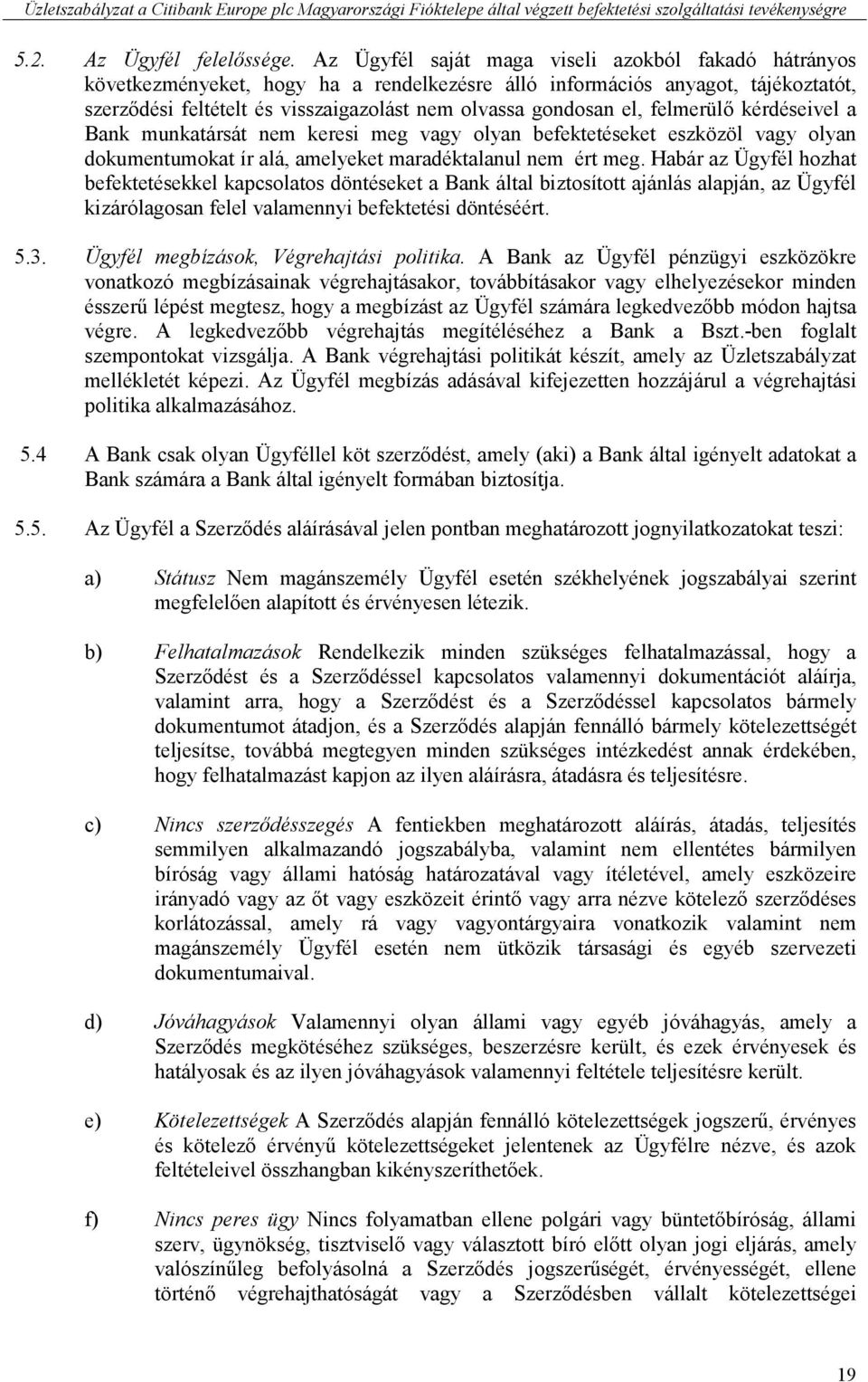 felmerülő kérdéseivel a Bank munkatársát nem keresi meg vagy olyan befektetéseket eszközöl vagy olyan dokumentumokat ír alá, amelyeket maradéktalanul nem ért meg.