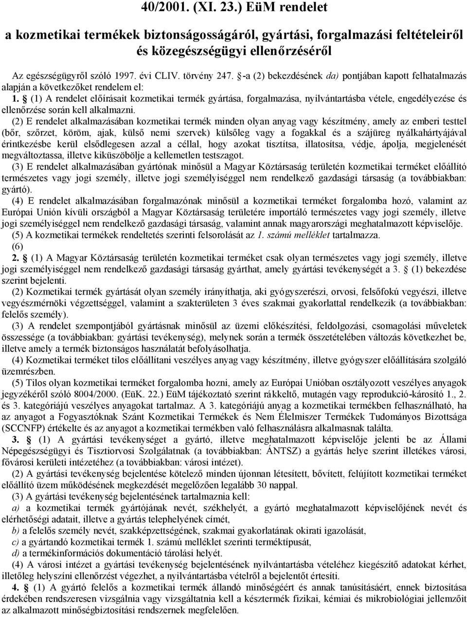 (1) A rendelet előírásait kozmetikai termék gyártása, forgalmazása, nyilvántartásba vétele, engedélyezése és ellenőrzése során kell alkalmazni.