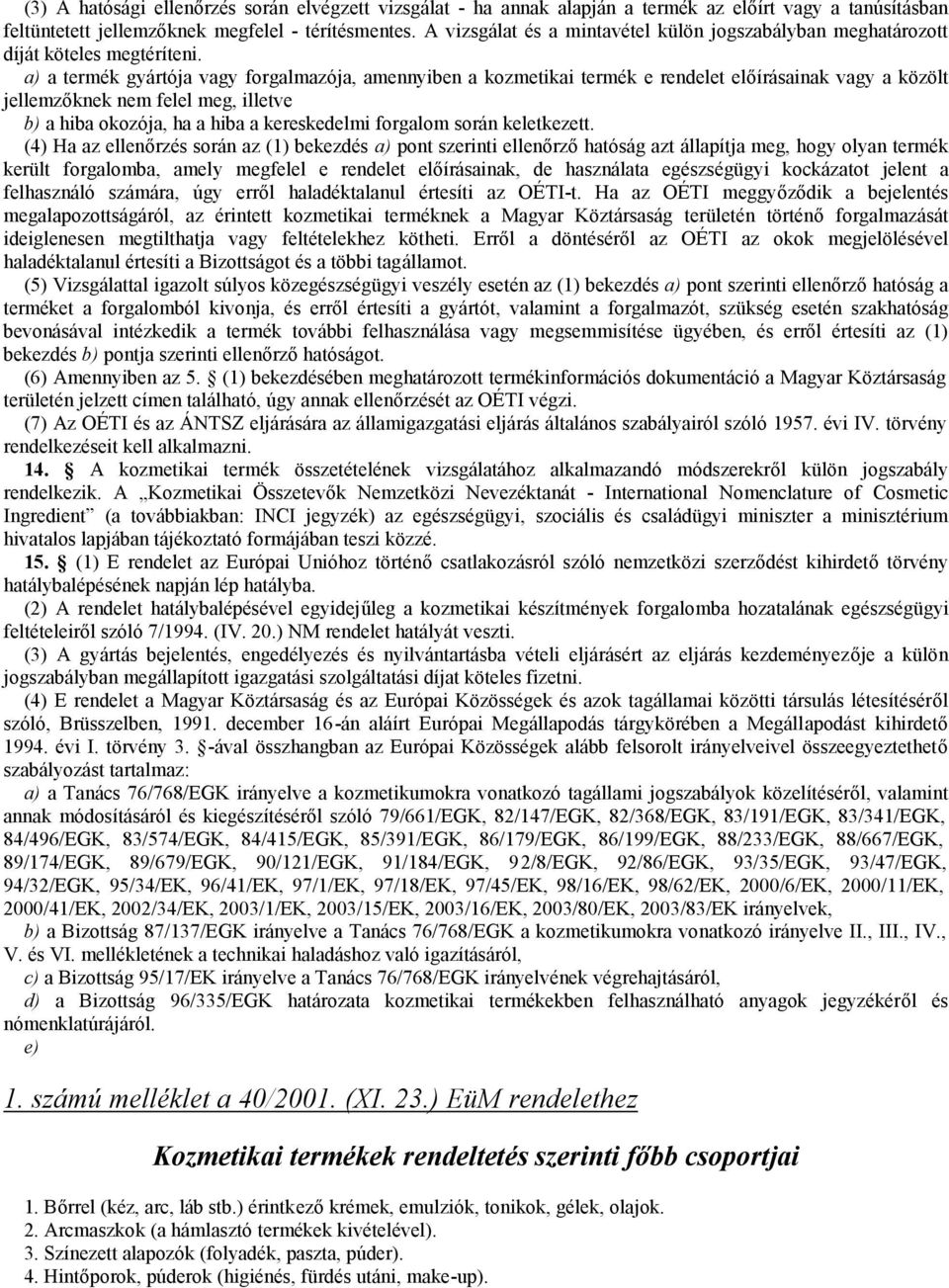 a) a termék gyártója vagy forgalmazója, amennyiben a kozmetikai termék e rendelet előírásainak vagy a közölt jellemzőknek nem felel meg, illetve b) a hiba okozója, ha a hiba a kereskedelmi forgalom