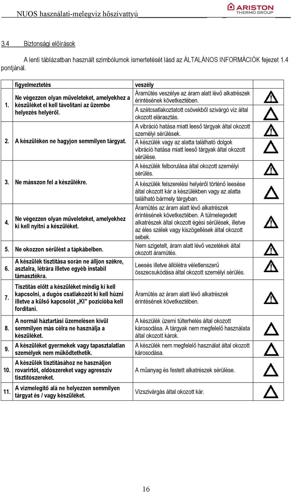 veszély Áramütés veszélye az áram alatt lévő alkatrészek érintésének következtében. A szétcsatlakoztatott csövekből szivárgó víz által okozott elárasztás.