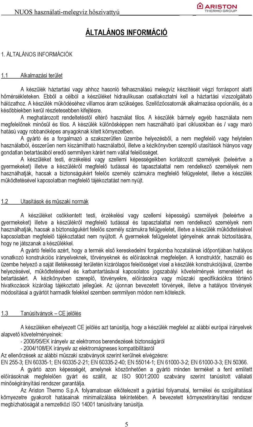 Szellőzőcsatornák alkalmazása opcionális, és a későbbiekben kerül részletesebben kifejtésre. A meghatározott rendeltetéstől eltérő használat tilos.