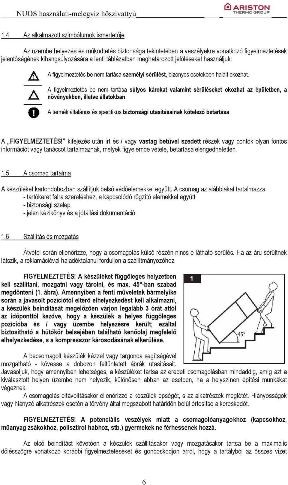 A figyelmeztetés be nem tartása súlyos károkat valamint sérüléseket okozhat az épületben, a növényekben, illetve állatokban.