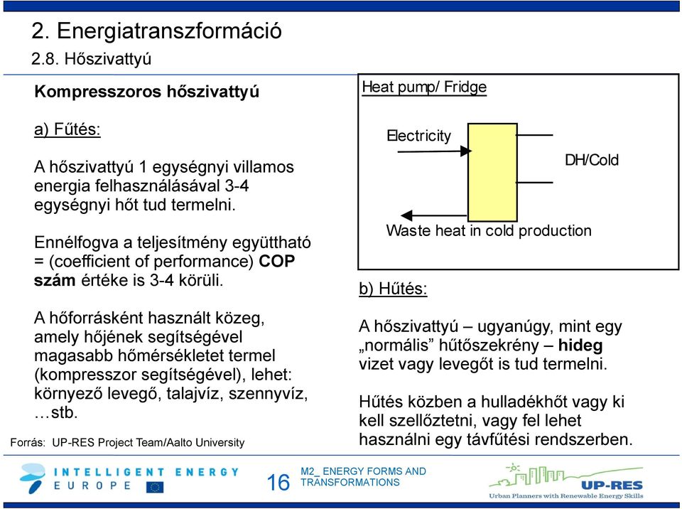 A hőforrásként használt közeg, amely hőjének segítségével magasabb hőmérsékletet termel (kompresszor segítségével), lehet: környező levegő, talajvíz, szennyvíz, stb.