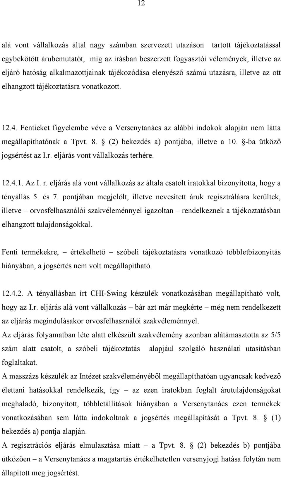 Fentieket figyelembe véve a Versenytanács az alábbi indokok alapján nem látta megállapíthatónak a Tpvt. 8. (2) bekezdés a) pontjába, illetve a 10. -ba ütköző jogsértést az I.r. eljárás vont vállalkozás terhére.