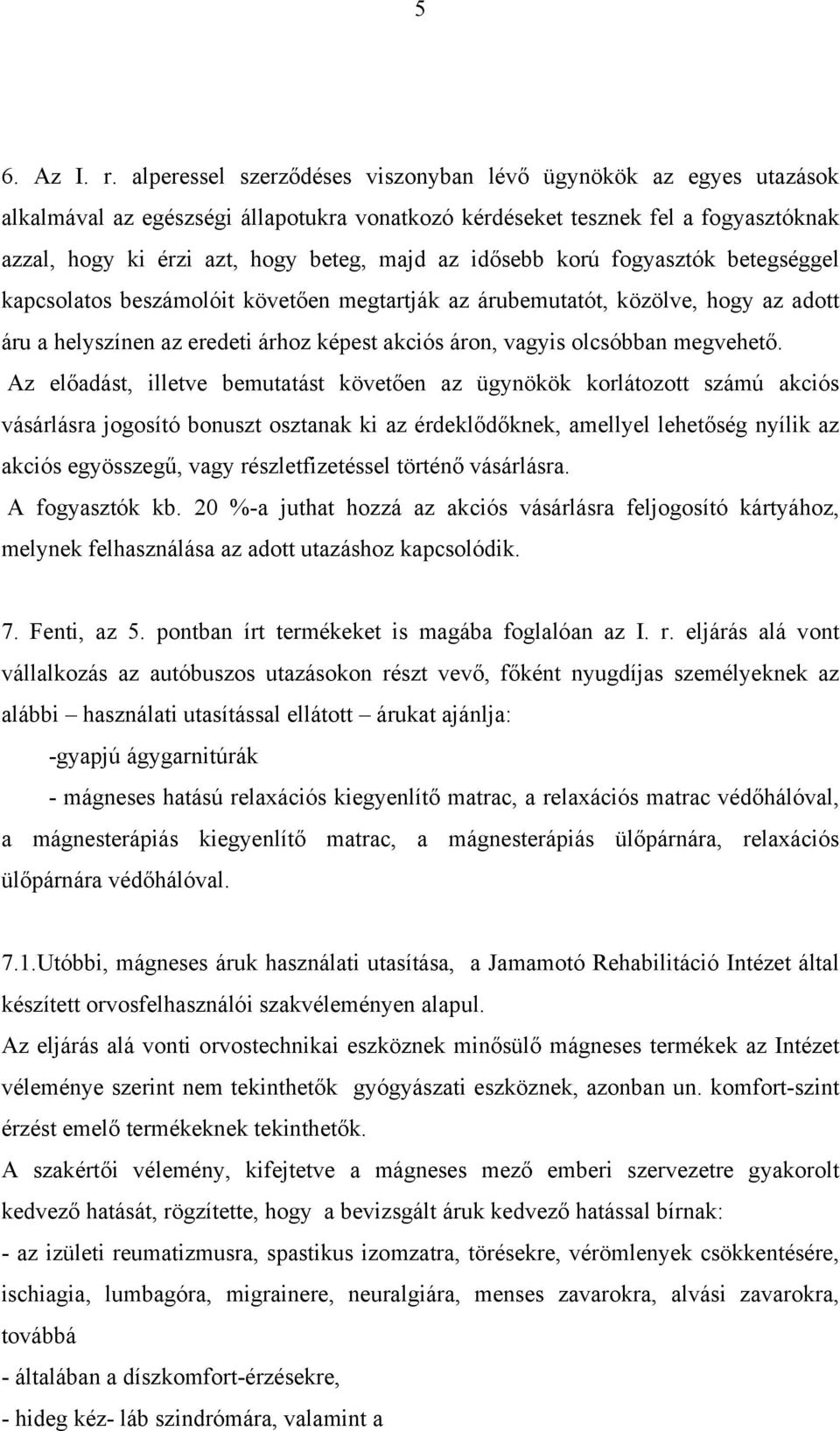 idősebb korú fogyasztók betegséggel kapcsolatos beszámolóit követően megtartják az árubemutatót, közölve, hogy az adott áru a helyszínen az eredeti árhoz képest akciós áron, vagyis olcsóbban