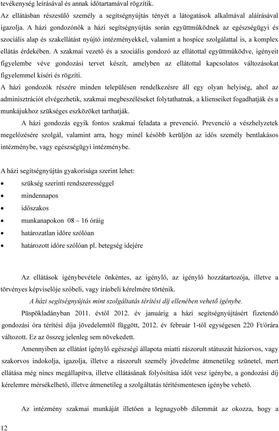 A szakmai vezető és a szociális gondozó az ellátottal együttműködve, igényeit figyelembe véve gondozási tervet készít, amelyben az ellátottal kapcsolatos változásokat figyelemmel kíséri és rögzíti.