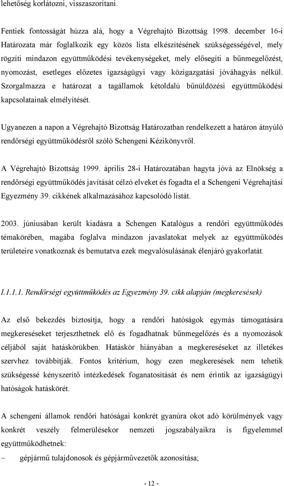 előzetes igazságügyi vagy közigazgatási jóváhagyás nélkül. Szorgalmazza e határozat a tagállamok kétoldalú bűnüldözési együttműködési kapcsolatainak elmélyítését.