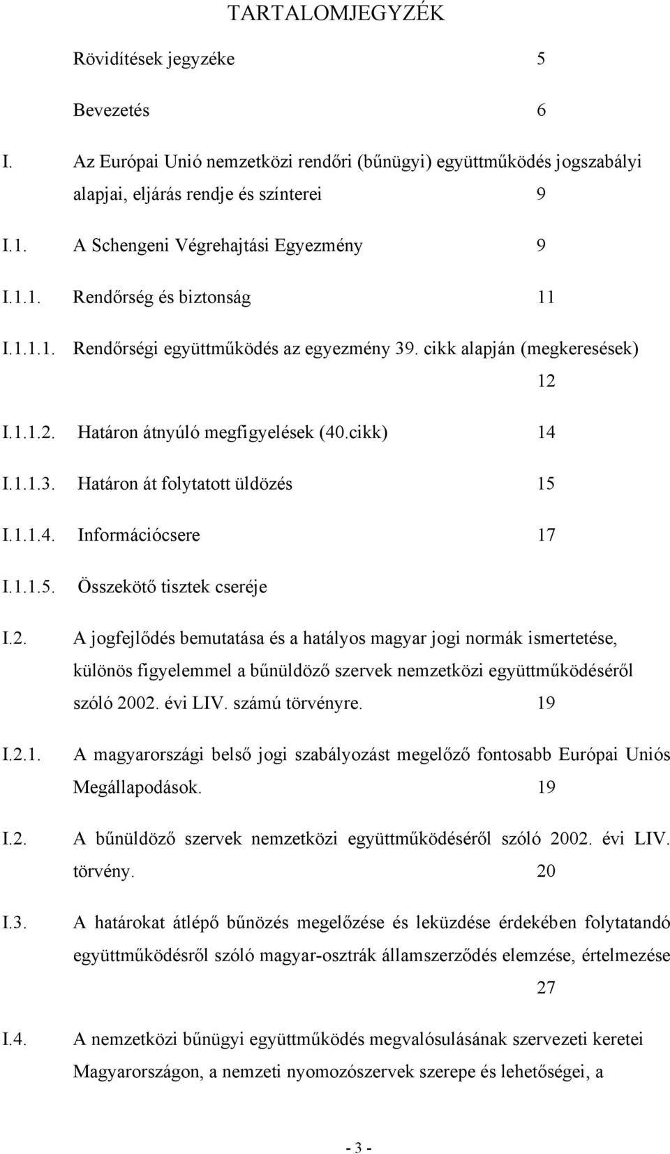 cikk) 14 I.1.1.3. Határon át folytatott üldözés 15 I.1.1.4. Információcsere 17 I.1.1.5. I.2. I.2.1. I.2. I.3. I.4. Összekötő tisztek cseréje A jogfejlődés bemutatása és a hatályos magyar jogi normák ismertetése, különös figyelemmel a bűnüldöző szervek nemzetközi együttműködéséről szóló 2002.