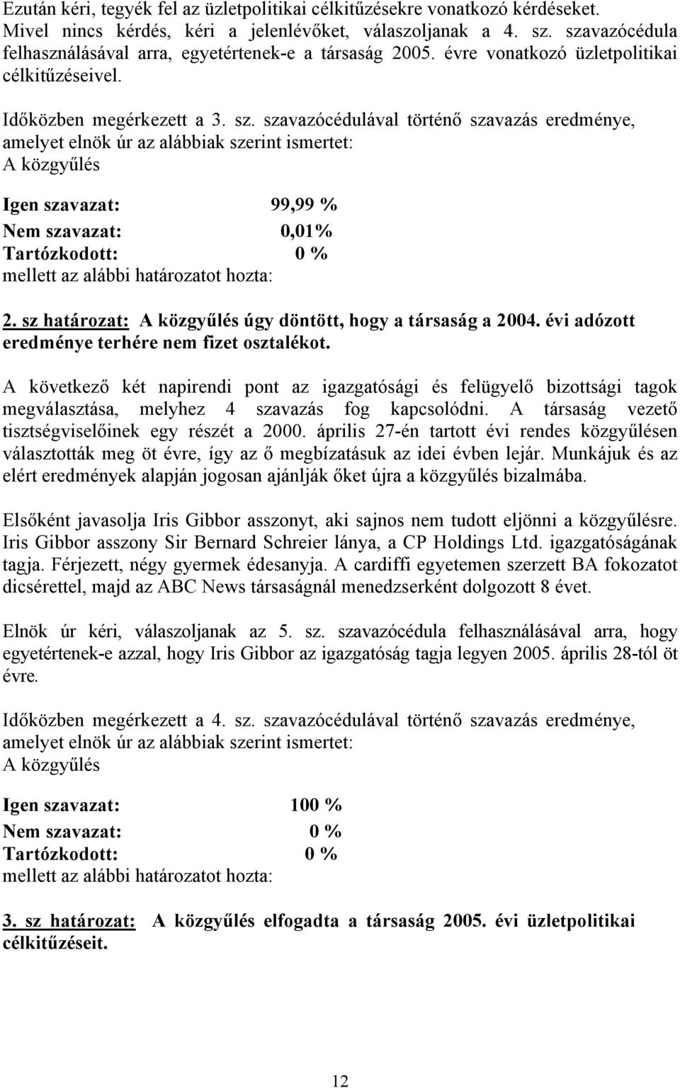 szavazócédulával történő szavazás eredménye, Igen szavazat: 99,99 % Nem szavazat: 0,01% 2. sz határozat: úgy döntött, hogy a társaság a 2004. évi adózott eredménye terhére nem fizet osztalékot.