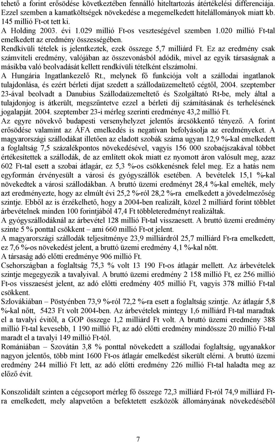 Ez az eredmény csak számviteli eredmény, valójában az összevonásból adódik, mivel az egyik társaságnak a másikba való beolvadását kellett rendkívüli tételként elszámolni. A Hungária Ingatlankezelő Rt.