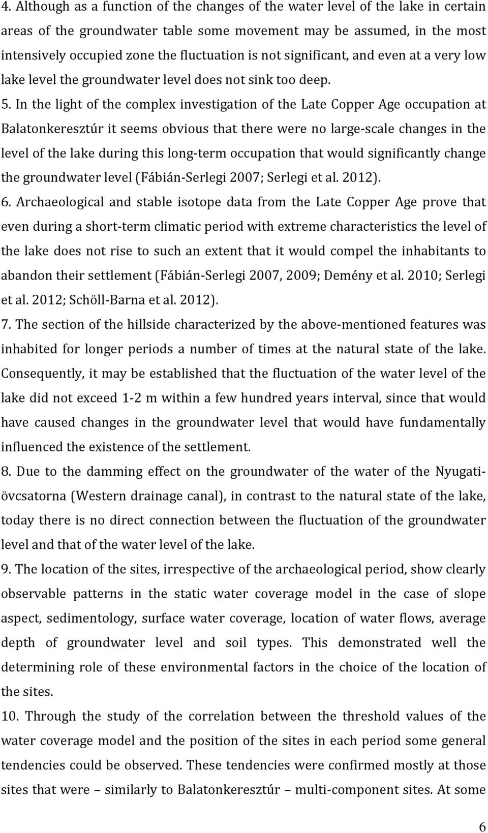 In the light of the complex investigation of the Late Copper Age occupation at Balatonkeresztúr it seems obvious that there were no large-scale changes in the level of the lake during this long-term